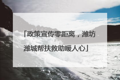 政策宣传零距离，潍坊潍城帮扶救助暖人心