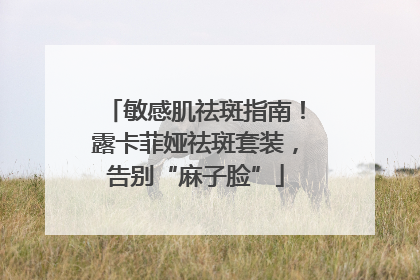 敏感肌祛斑指南！露卡菲娅祛斑套装，告别“麻子脸”