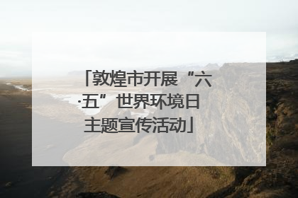 敦煌市开展“六·五”世界环境日主题宣传活动
