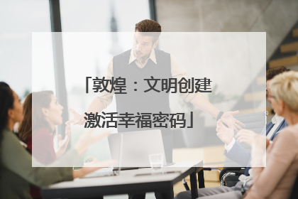 敦煌：文明创建激活幸福密码