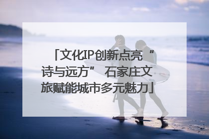 文化IP创新点亮“诗与远方” 石家庄文旅赋能城市多元魅力