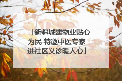 新疆城建物业贴心为民 特邀中医专家进社区义诊暖人心