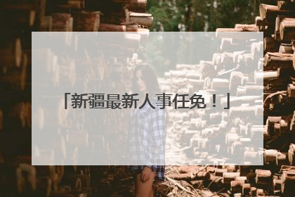 新疆最新人事任免！