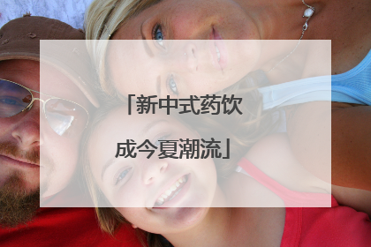 新中式药饮成今夏潮流