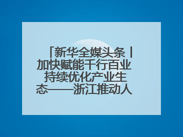 新华全媒头条丨加快赋能千行百业 持续优化产业生态——浙江推动人工智能健康有序发展观察