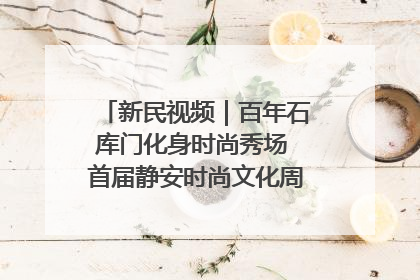 新民视频｜百年石库门化身时尚秀场 首届静安时尚文化周在张园开幕