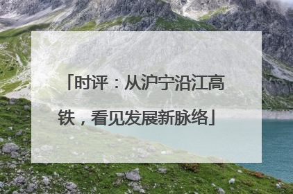 时评：从沪宁沿江高铁，看见发展新脉络