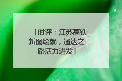 时评：江苏高铁新图绘就，通达之路活力迸发