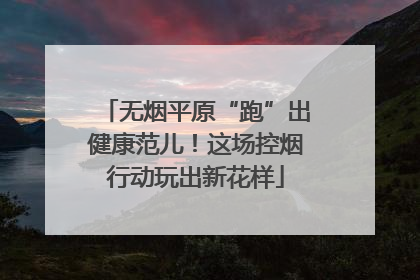无烟平原“跑”出健康范儿！这场控烟行动玩出新花样