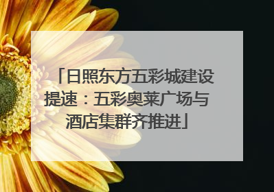 日照东方五彩城建设提速：五彩奥莱广场与酒店集群齐推进