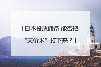 日本投放储备 能否把“天价米”打下来？