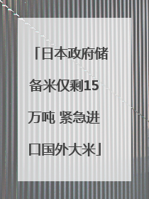 日本政府储备米仅剩15万吨 紧急进口国外大米