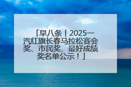 早八条丨2025一汽红旗长春马拉松赛会奖、市民奖、最好成绩奖名单公示！