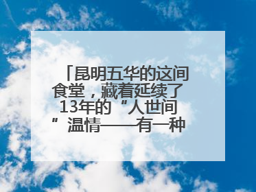 昆明五华的这间食堂，藏着延续了13年的“人世间”温情——有一种叫云南的生活之365天