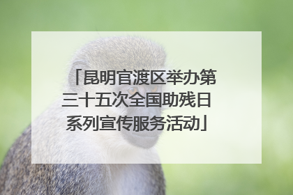 昆明官渡区举办第三十五次全国助残日系列宣传服务活动