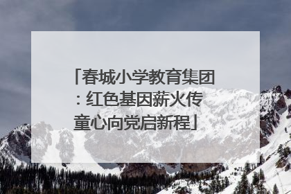春城小学教育集团：红色基因薪火传 童心向党启新程