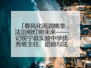 春风化雨润桃李，法治明灯照未来——记绥宁县实验中学优秀班主任、道德与法治教师张