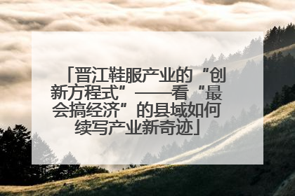 晋江鞋服产业的“创新方程式”——看“最会搞经济”的县域如何续写产业新奇迹