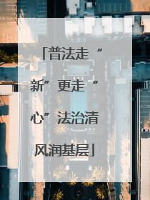 普法走“新”更走“心”法治清风润基层