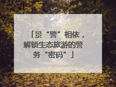 景“警”相依，解锁生态旅游的警务“密码”