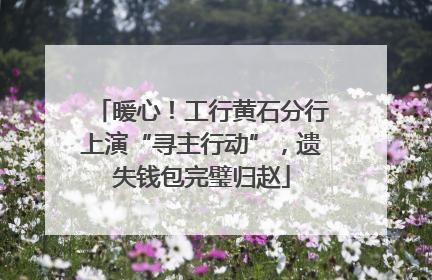 暖心！工行黄石分行上演“寻主行动”，遗失钱包完璧归赵