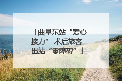 曲阜东站“爱心接力” 术后旅客出站“零障碍”