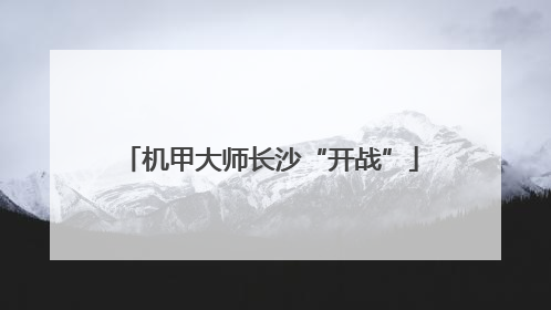 机甲大师长沙“开战”