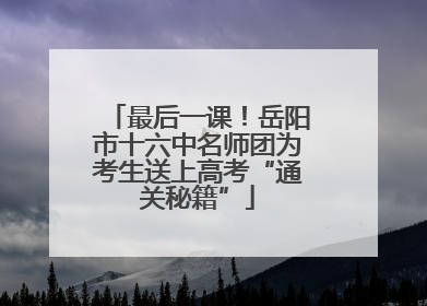 最后一课！岳阳市十六中名师团为考生送上高考“通关秘籍”