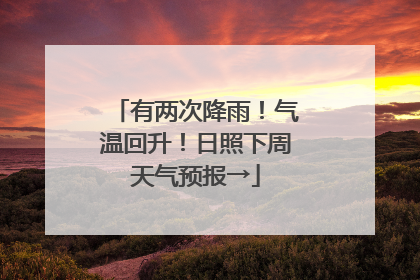 有两次降雨！气温回升！日照下周天气预报→