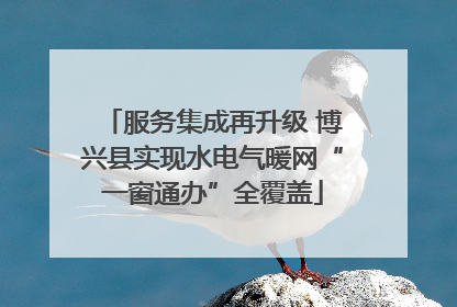 服务集成再升级 博兴县实现水电气暖网“一窗通办”全覆盖