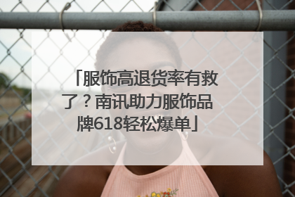 服饰高退货率有救了？南讯助力服饰品牌618轻松爆单