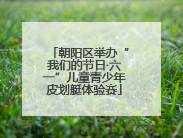 朝阳区举办“我们的节日·六一”儿童青少年皮划艇体验赛