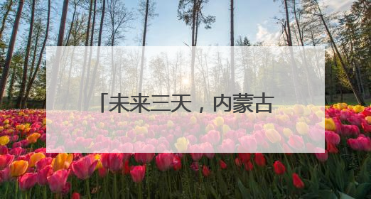未来三天，内蒙古将有大范围降雨天气，部分地区有中雨