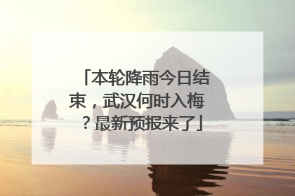 本轮降雨今日结束，武汉何时入梅？最新预报来了