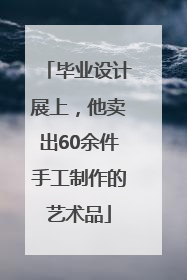 毕业设计展上，他卖出60余件手工制作的艺术品