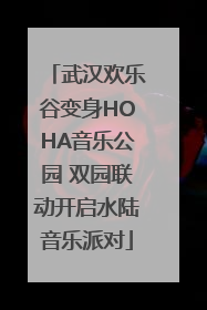 武汉欢乐谷变身HOHA音乐公园 双园联动开启水陆音乐派对