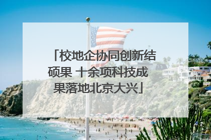 校地企协同创新结硕果 十余项科技成果落地北京大兴