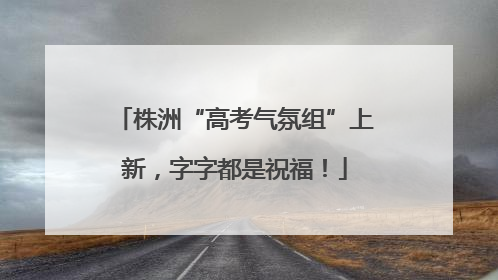 株洲“高考气氛组”上新，字字都是祝福！