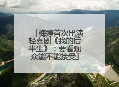 梅婷首次出演轻喜剧《我的后半生》：要看观众能不能接受