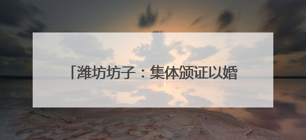潍坊坊子：集体颁证以婚俗新风酿“爱情美满”