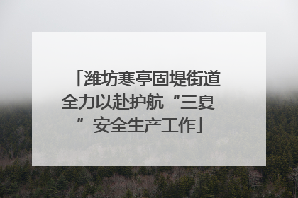 潍坊寒亭固堤街道全力以赴护航“三夏”安全生产工作