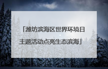 潍坊滨海区世界环境日主题活动点亮生态滨海