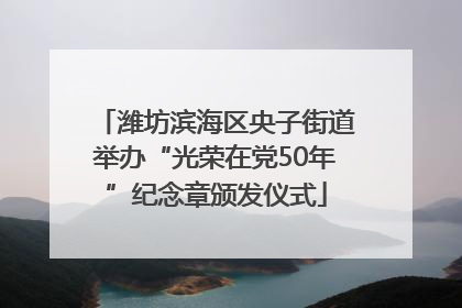 潍坊滨海区央子街道举办“光荣在党50年”纪念章颁发仪式