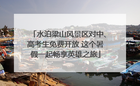 水泊梁山风景区对中、高考生免费开放 这个暑假一起畅享英雄之旅
