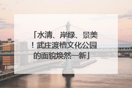 水清、岸绿、景美！武庄渡槽文化公园的面貌焕然一新