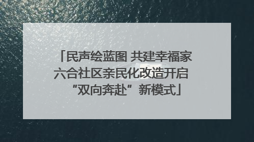 民声绘蓝图 共建幸福家 六合社区亲民化改造开启“双向奔赴”新模式