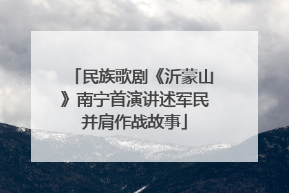 民族歌剧《沂蒙山》南宁首演讲述军民并肩作战故事