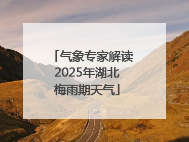 气象专家解读2025年湖北梅雨期天气