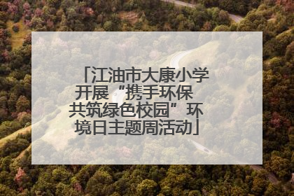 江油市大康小学开展“携手环保 共筑绿色校园”环境日主题周活动