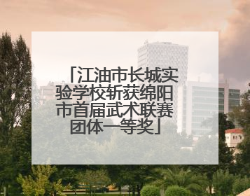 江油市长城实验学校斩获绵阳市首届武术联赛团体一等奖